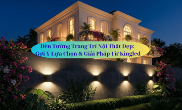 Đèn Tường Trang Trí Nội Thất Đẹp: Gợi Ý Lựa Chọn & Giải Pháp Từ Kingled